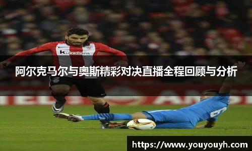 阿尔克马尔与奥斯精彩对决直播全程回顾与分析