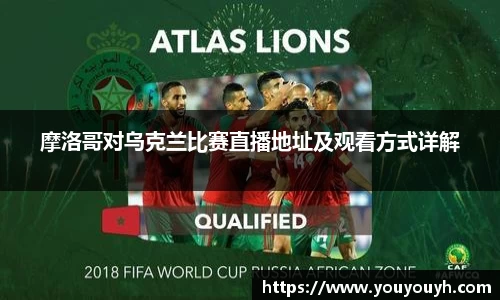摩洛哥对乌克兰比赛直播地址及观看方式详解