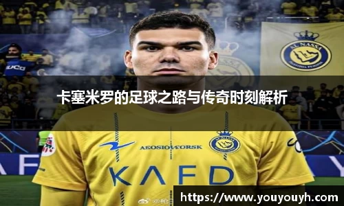 卡塞米罗的足球之路与传奇时刻解析