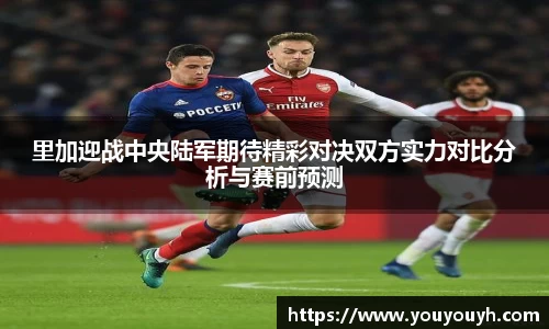 里加迎战中央陆军期待精彩对决双方实力对比分析与赛前预测