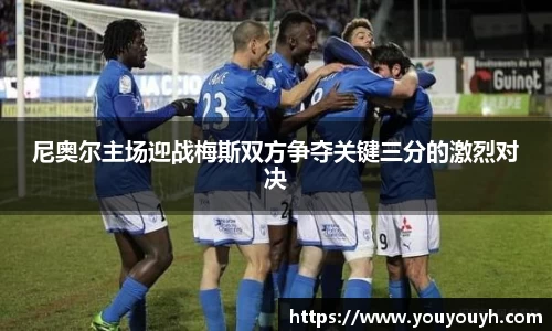 尼奥尔主场迎战梅斯双方争夺关键三分的激烈对决