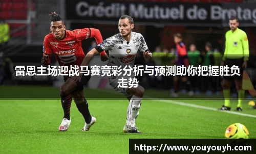 雷恩主场迎战马赛竞彩分析与预测助你把握胜负走势